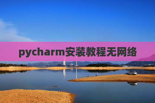 pycharm安装教程无网络 pycharm安装教程无网络